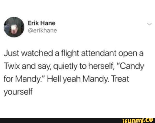 diagram - Erik Hane Just watched a flight attendant open a Twix and say, quietly to herself, "Candy for Mandy." Hell yeah Mandy. Treat yourself ifunny.co