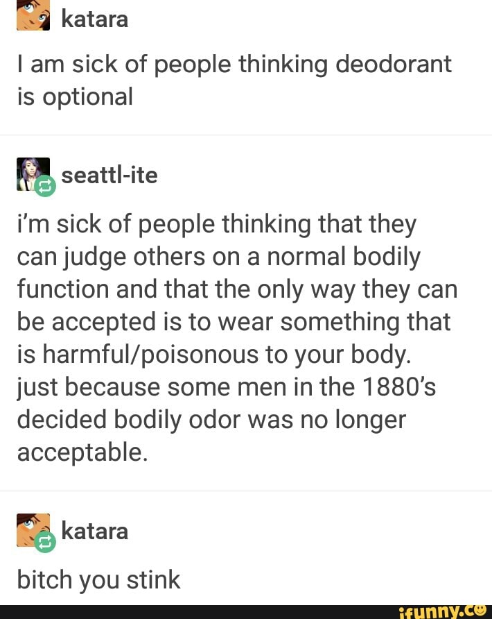 document - katara Tam sick of people thinking deodorant is optional seattlite i'm sick of people thinking that they can judge others on a normal bodily function and that the only way they can be accepted is to wear something that is harmfulpoisonous to yo