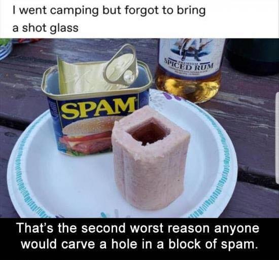 spam shot glass - I went camping but forgot to bring a shot glass Spice Drum Spam That's the second worst reason anyone would carve a hole in a block of spam.