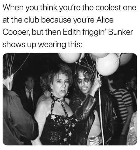 edith bunker alice cooper - When you think you're the coolest one at the club because you're Alice Cooper, but then Edith friggin' Bunker shows up wearing this