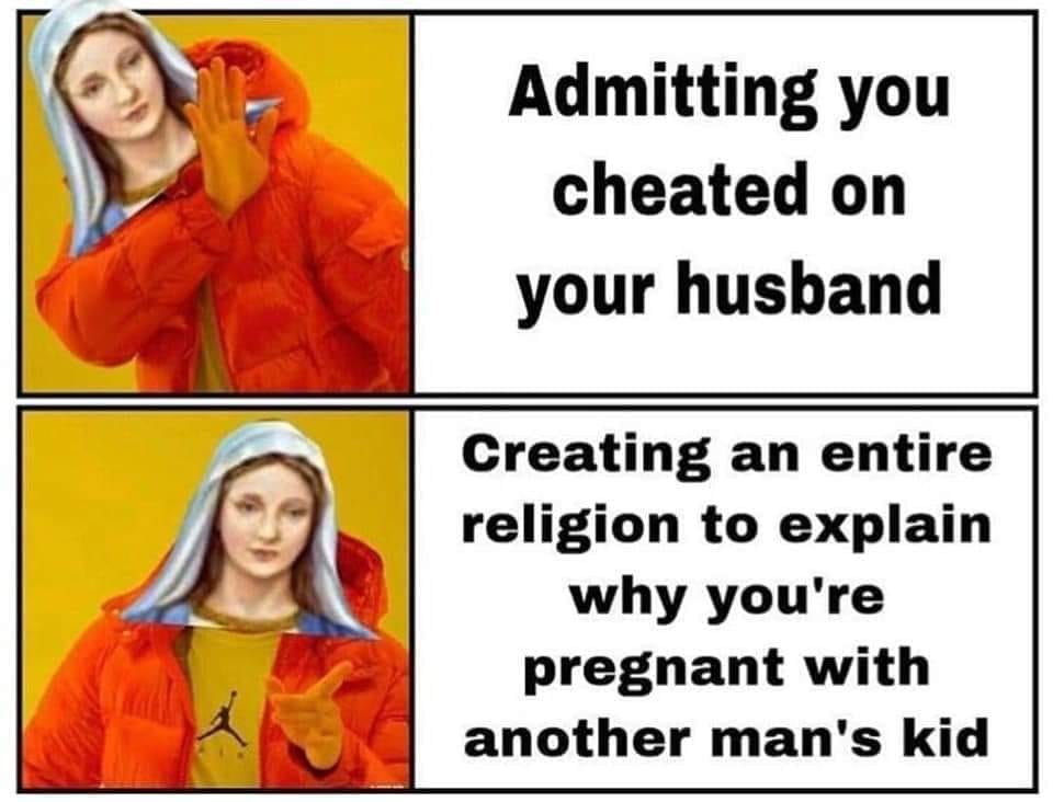 creating an entire religion meme - Admitting you cheated on your husband Creating an entire religion to explain why you're pregnant with another man's kid
