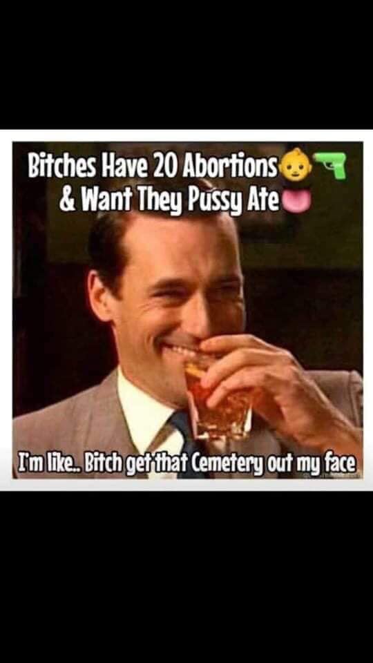 happy birthday drink meme - Bitches Have 20 Abortions & Want They Pussy Ate I'm . Bitch get that Cemetery out my face
