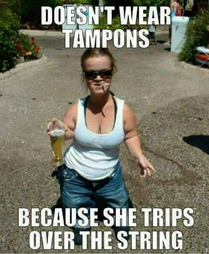 redneck girl meme - Doesn'T Wear Tampons Because She Trips Over The String