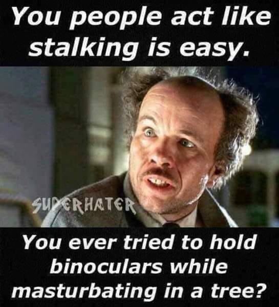 clint howard - You people act stalking is easy. Superhater You ever tried to hold binoculars while masturbating in a tree?