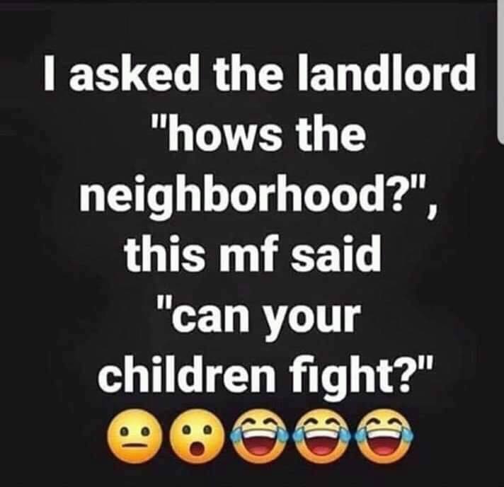 photo caption - I asked the landlord "hows the neighborhood?", this mf said "can your children fight?"