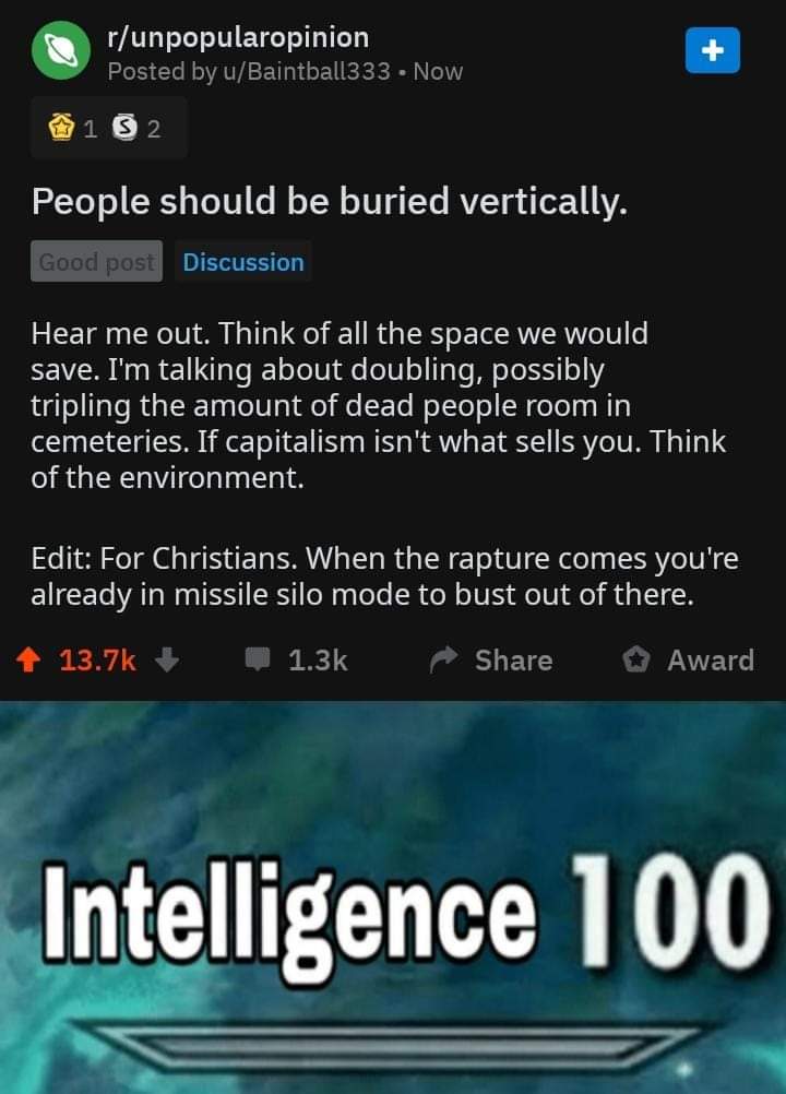 skyrim skill memes - runpopularopinion Posted by uBaintball333 Now 1 3 2 People should be buried vertically. Good post Discussion Hear me out. Think of all the space we would save. I'm talking about doubling, possibly tripling the amount of dead people ro