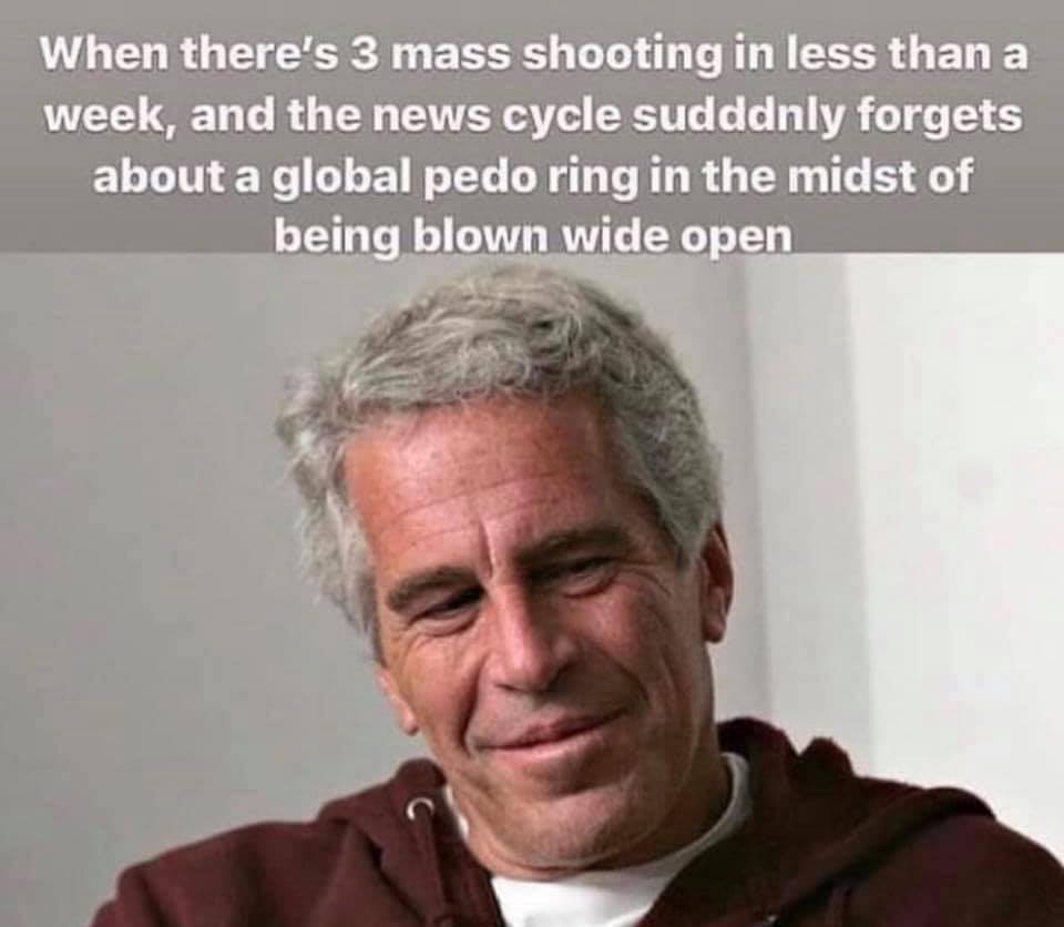 jeffrey epstein - When there's 3 mass shooting in less than a week, and the news cycle sudddnly forgets about a global pedo ring in the midst of being blown wide open