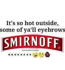 eyebrows smirnoff - It's so hot outside, some of ya'll eyebrows Smirnoff 00000