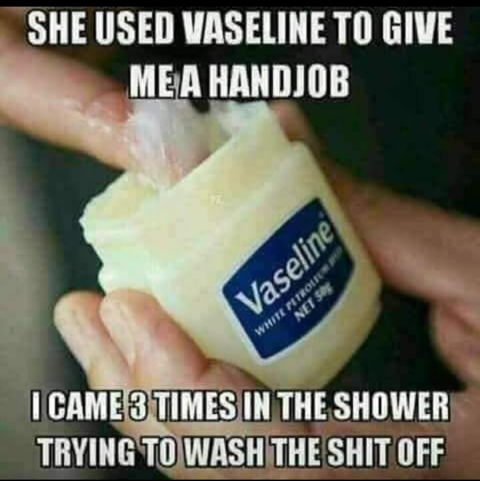 nail - She Used Vaseline To Give Me A Handjob Vaseline White Proir Net So I Came 3 Times In The Shower Trying To Wash The Shit Off