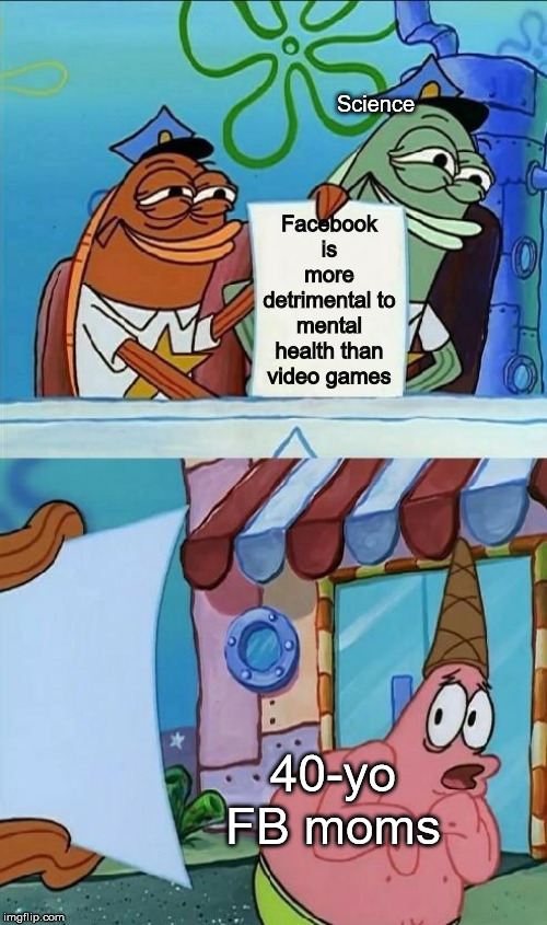 spongebob memes 2019 - Science Facebook is more detrimental to mental health than video games 40yo Fb moms imgflip.com