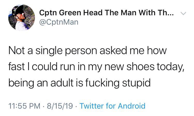 not a single person asked me if - Cptn or Cptn Green Head The Man With Th... v Not a single person asked me how fast I could run in my new shoes today, being an adult is fucking stupid 81519. Twitter for Android