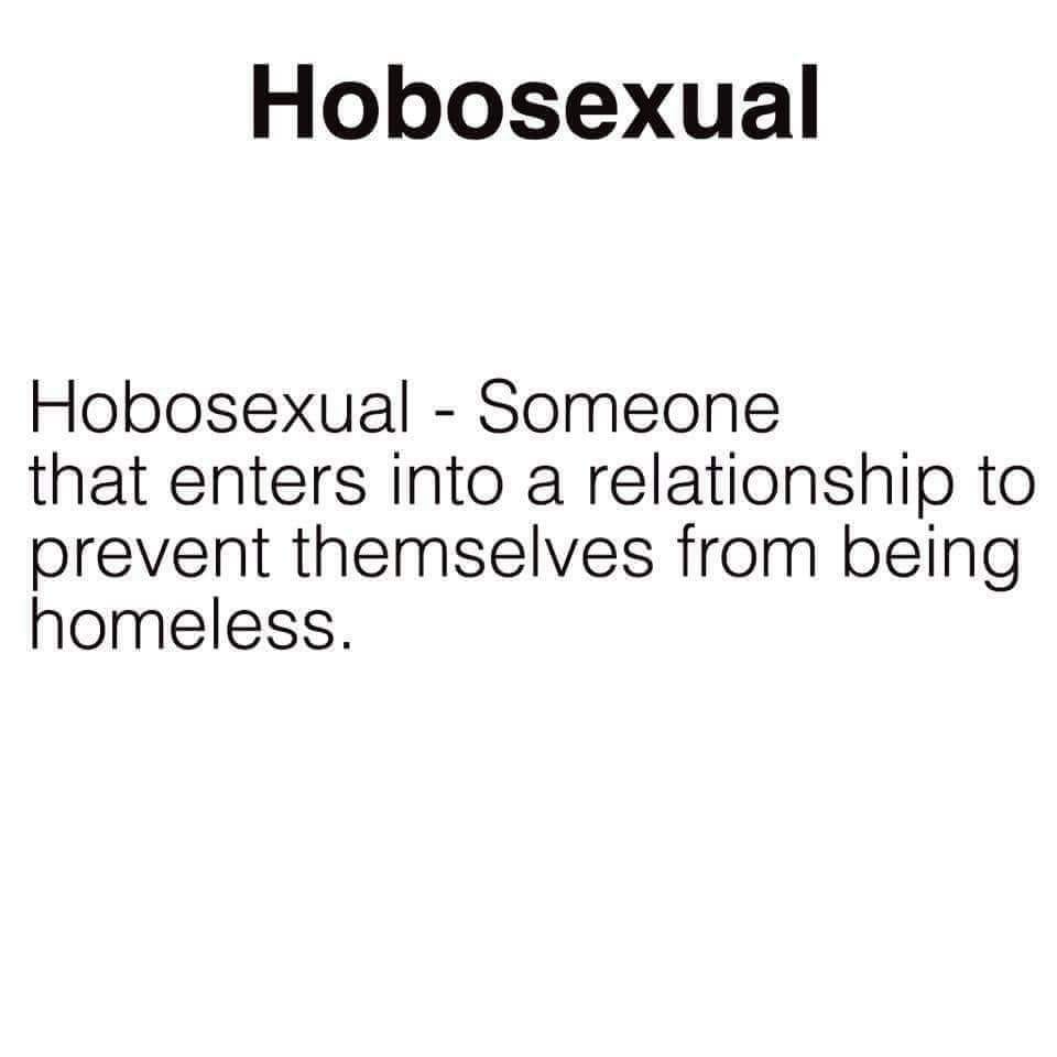 angle - Hobosexual Hobosexual Someone that enters into a relationship to prevent themselves from being homeless.
