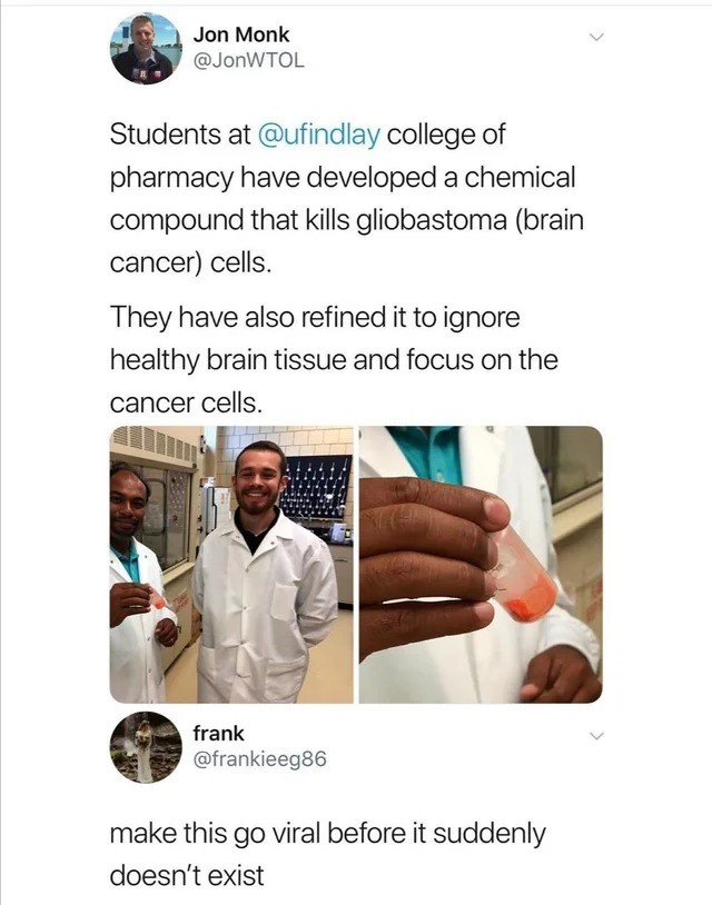 ufindlay cancer - Jon Monk Students at college of pharmacy have developed a chemical compound that kills gliobastoma brain cancer cells. They have also refined it to ignore healthy brain tissue and focus on the cancer cells. frank make this go viral befor