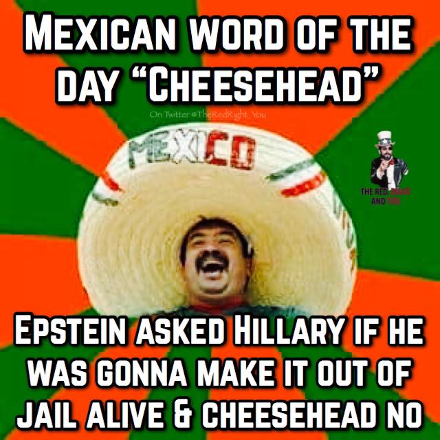 mexican word of the day cheesehead epstein - Mexican Word Of The Day Cheesehead" Ori Twitter othekedkiht You The Red And Epstein Asked Hillary If He Was Gonna Make It Out Of Jail Alive & Cheesehead No