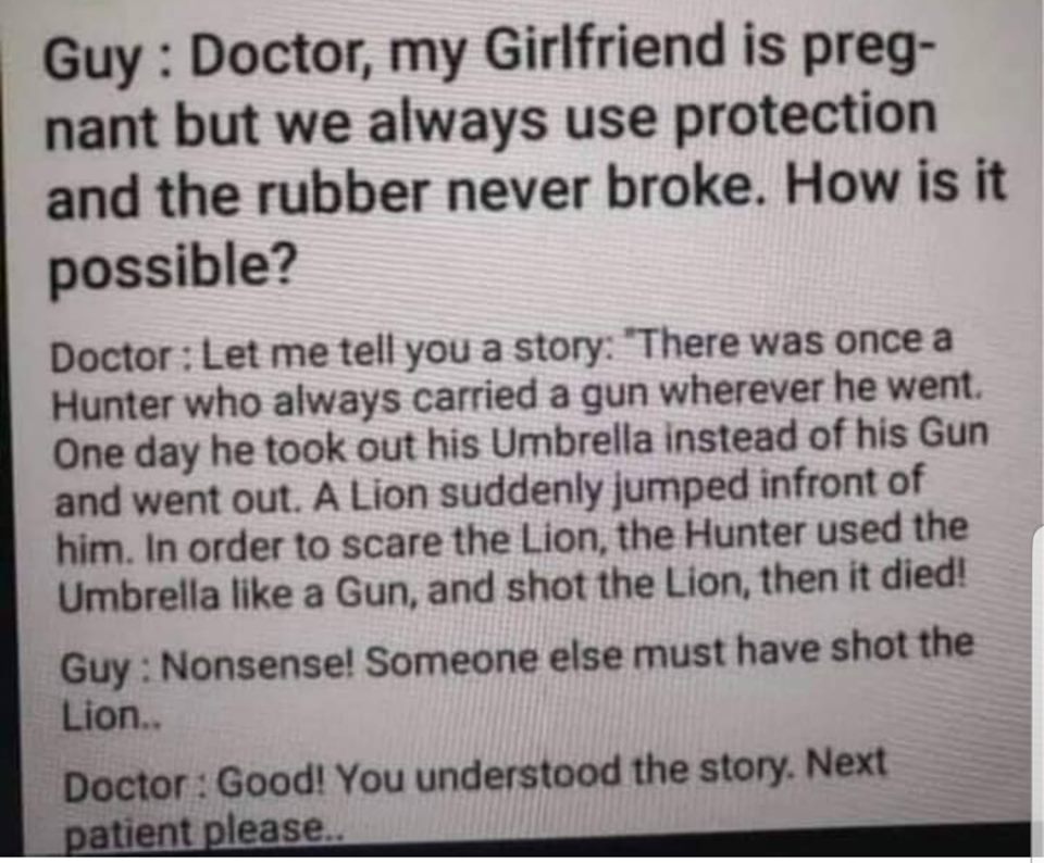 epic jokes - Guy Doctor, my Girlfriend is preg nant but we always use protection and the rubber never broke. How is it possible? Doctor Let me tell you a story "There was once a Hunter who always carried a gun wherever he went. One day he took out his Umb
