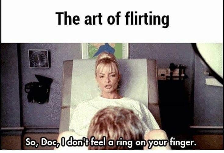 art of flirting meme - The art of flirting So, Doc, I dont feel a ring on your finger.