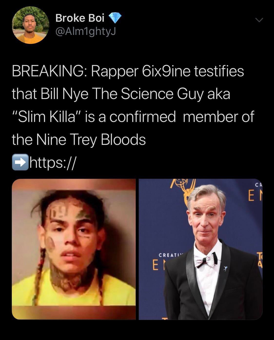 human - Broke Boi Breaking Rapper 6ix9ine testifies that Bill Nye The Science Guy aka "Slim Killa" is a confirmed member of the Nine Trey Bloods https Cr Creati"