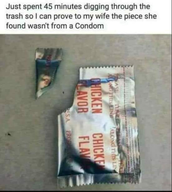 condom wrapper meme - Just spent 45 minutes digging through the trash so I can prove to my wife the piece she found wasn't from a Condom Lavor Chicken Sungling Usa Protiv Flav Chicke Along Tosli