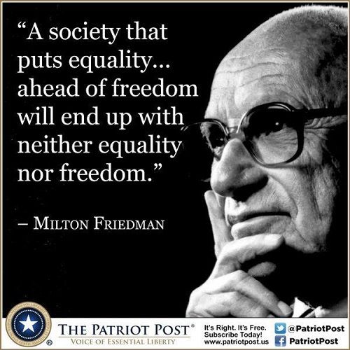 milton friedman - A society that puts equality... ahead of freedom will end up with neither equality nor freedom. Milton Friedman The Patriot Post Voice Of Essential Liberty It's Right. It's Free. Subscribe Today! a PatriotPost f PatriotPost