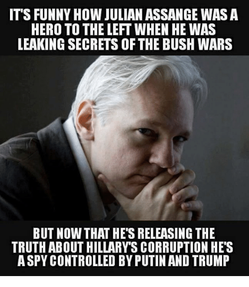 julian assange memes - It'S Funny How Julian Assange Was A Hero To The Left When He Was Leaking Secrets Of The Bush Wars But Now That He'S Releasing The Truth About Hillary'S Corruption He'S Aspy Controlled By Putin And Trump