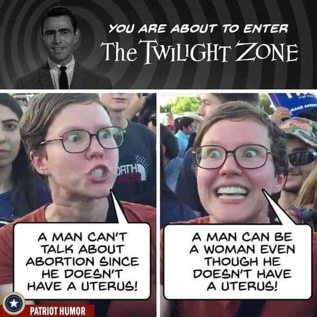 man can t talk about abortion since he doesn t have a uterus meme - You Are About To Enter The Twilight Zone Datht A Man Can'T Talk About Abortion Since He Doesn'T Have A Uterus! A Man Can Be A Woman Even Though He Doesn'T Have A Uterus! Patriot Humor
