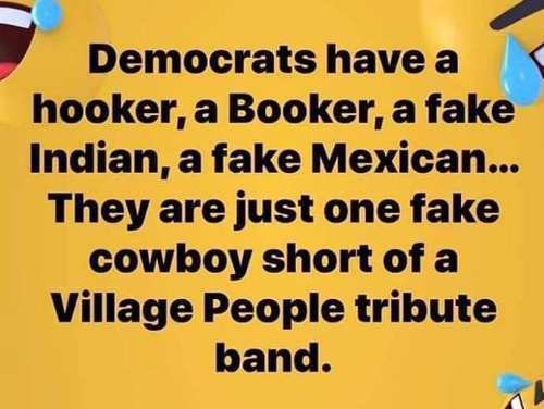 material - Democrats have a hooker, a Booker, a fake Indian, a fake Mexican... They are just one fake cowboy short of a Village People tribute