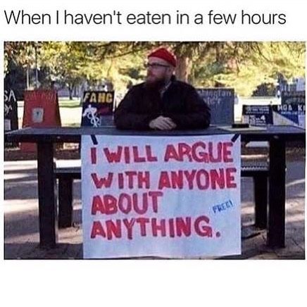 will argue with you about anything - When I haven't eaten in a few hours I Will Argue With Anyone About Anything. .