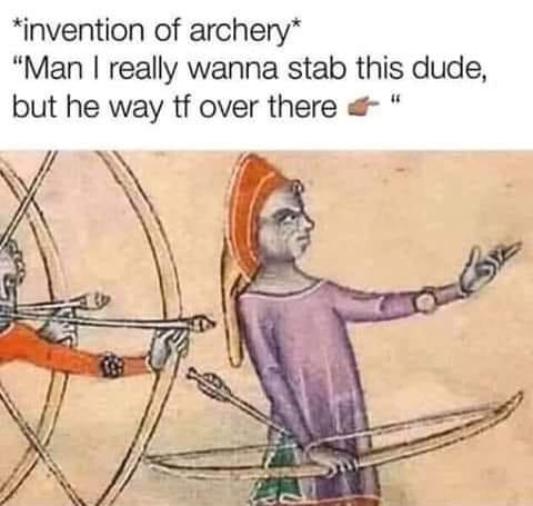 archery was invented meme - invention of archery "Man I really wanna stab this dude, but he way tf over there