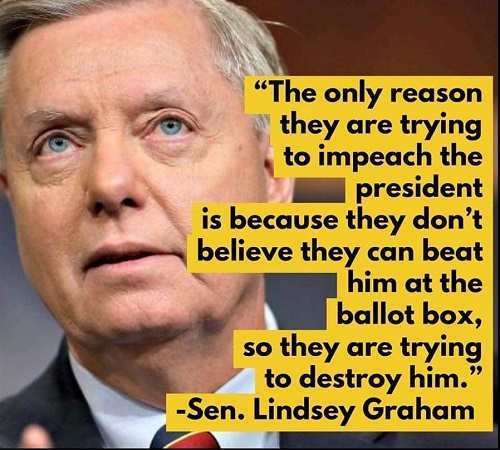 person - "The only reason they are trying to impeach the president is because they don't believe they can beat him at the ballot box, so they are trying to destroy him." Sen. Lindsey Graham