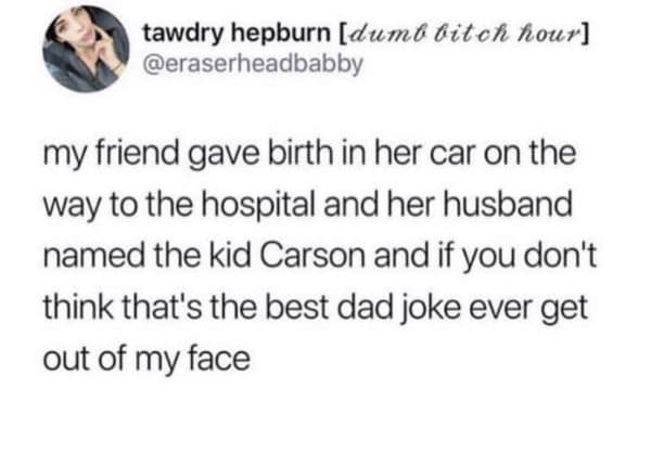 hogwarts houses - tawdry hepburn dumo bitch hour my friend gave birth in her car on the way to the hospital and her husband named the kid Carson and if you don't think that's the best dad joke ever get out of my face