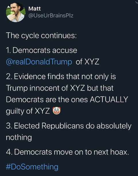 screenshot - 3 Matt Matt The cycle continues 1. Democrats accuse Trump of Xyz 2. Evidence finds that not only is Trump innocent of Xyz but that Democrats are the ones Actually guilty of Xyz U 3. Elected Republicans do absolutely nothing 4. Democrats move 