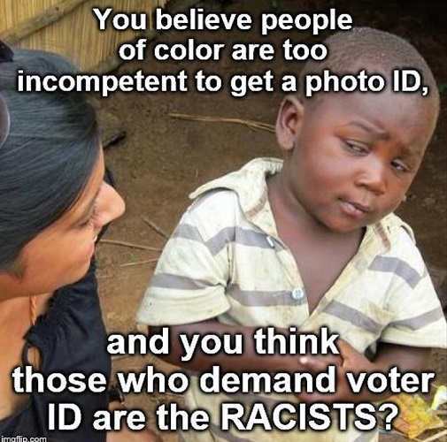 called meme - You believe people of color are too incompetent to get a photo Id, and you think those who demand voter Id are the Racists? Imgflip.com