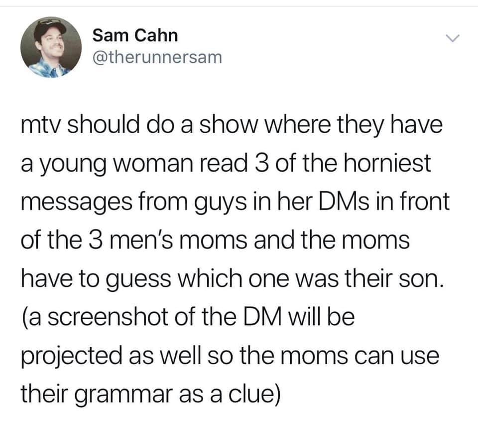 dad bods are better meme - Sam Cahn mtv should do a show where they have a young woman read 3 of the horniest messages from guys in her DMs in front of the 3 men's moms and the moms have to guess which one was their son. a screenshot of the Dm will be pro