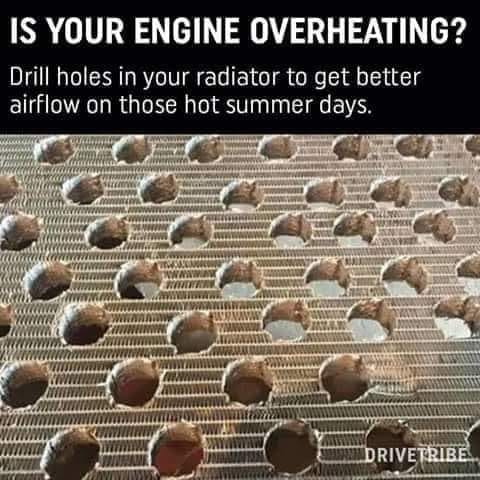 car overheating meme - Is Your Engine Overheating? Drill holes in your radiator to get better airflow on those hot summer days. Wi Sten Mama www Matov Wwwwwwww Nerv A Ma Bc Al Wwwwwww w wwwwwwww w Sr Www Tww Www. Vn Www Titiwa 20 Me Win Ma Drivetribe