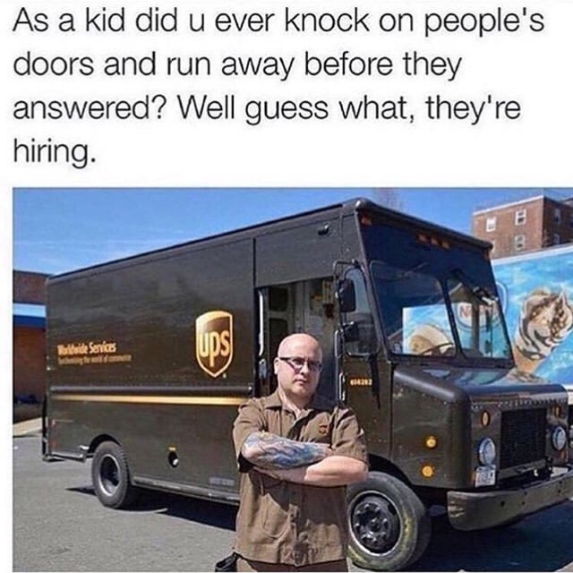 funny ups memes - As a kid did u ever knock on people's doors and run away before they answered? Well guess what, they're hiring.