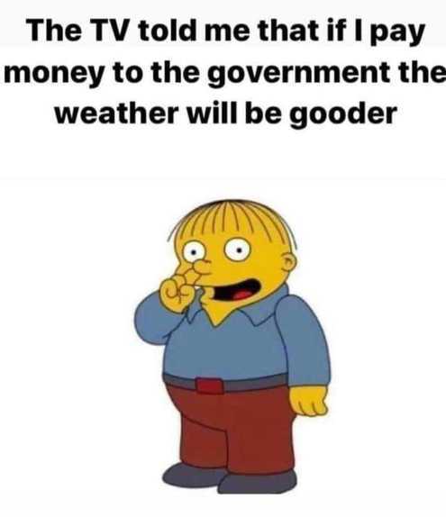 weather will be gooder meme - The Tv told me that if I pay money to the government the weather will be gooder