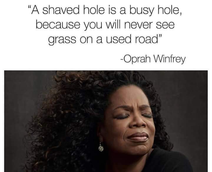 oprah shaved hole meme - "A shaved hole is a busy hole, because you will never see grass on a used road" Oprah Winfrey