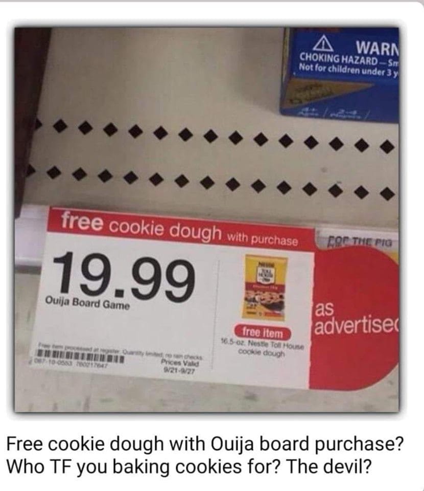 material - A Warn Choking Hazard Sm Not for children under 3 y free cookie dough with purchase The Pig 19.99 Ouija Board Game as advertiser free item 16.5 oz Nestle Toll House cookie dough 0 0 0 0 Prices Valid W21227 Free cookie dough with Ouija board pur