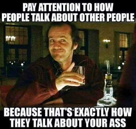 jack torrance meme - Pay Attention To How People Talk About Other People Because That'S Exactly How They Talk About Your Ass