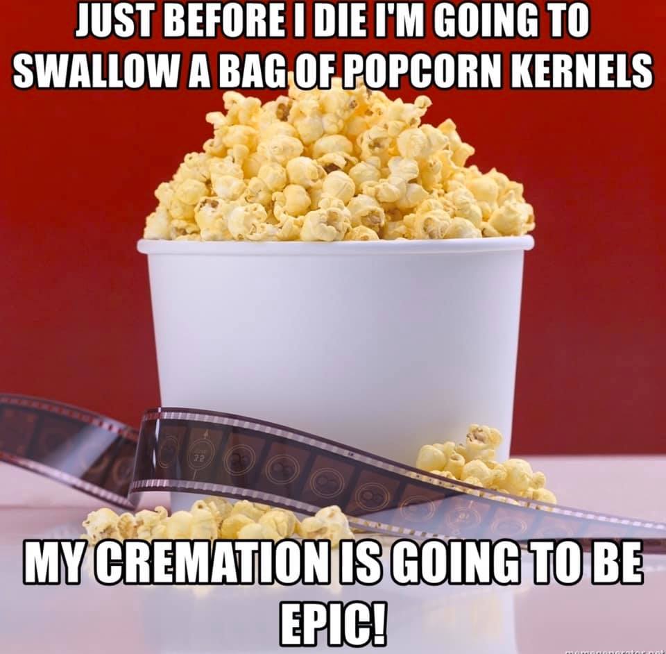 name your favourite movie - Just Before I Die I'M Going To Swallow A Bag Of Popcorn Kernels Mycremationis Goingtobe Epic!