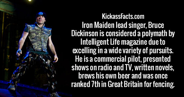 photo caption - KickassFacts.com Iron Maiden lead singer, Bruce Dickinson is considered a polymath by Intelligent Life magazine due to excelling in a wide variety of pursuits. He is a commercial pilot, presented shows on radio and Tv, written novels, brew