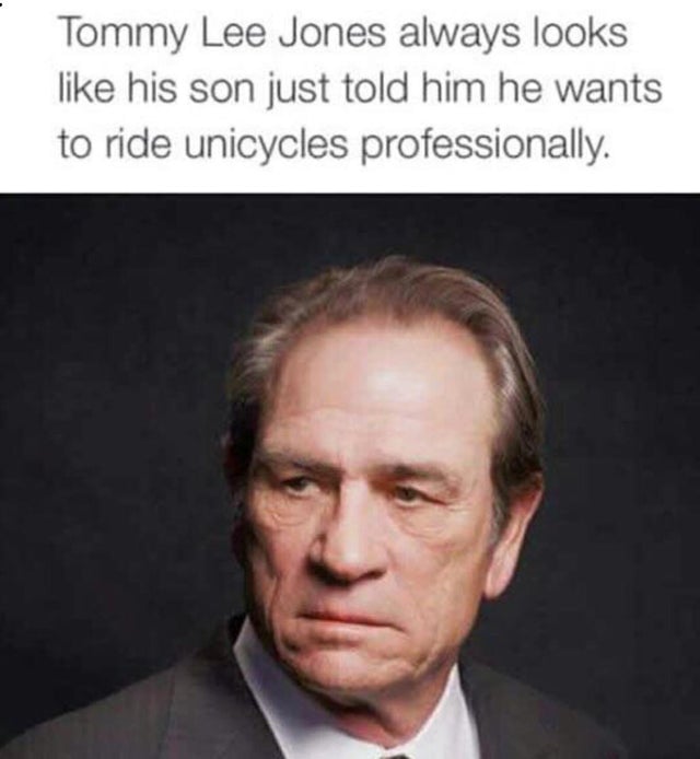 tommy lee jones - Tommy Lee Jones always looks his son just told him he wants to ride unicycles professionally.