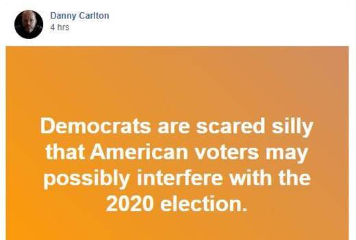 orange - Danny Carlton 4 hrs Democrats are scared silly that American voters may possibly interfere with the 2020 election.