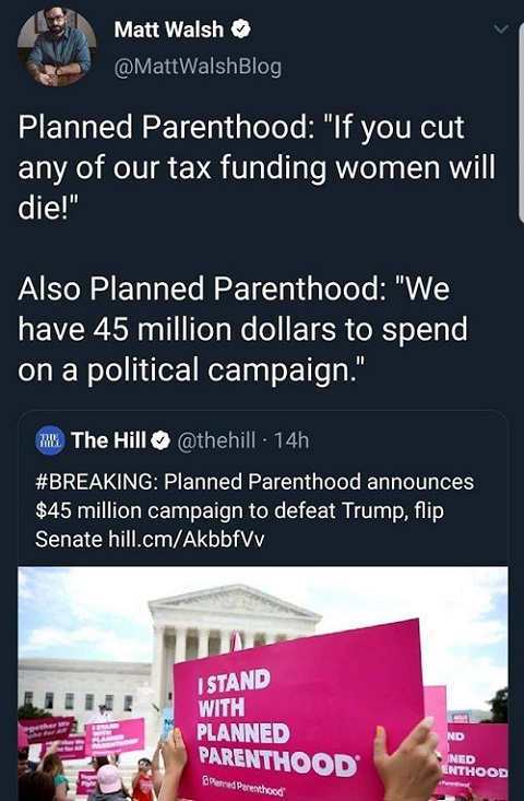 poster - Matt Walsh Planned Parenthood "If you cut any of our tax funding women will die!" Also Planned Parenthood "We have 45 million dollars to spend on a political campaign." m. The Hillo 14h Planned Parenthood announces $45 million campaign to defeat 