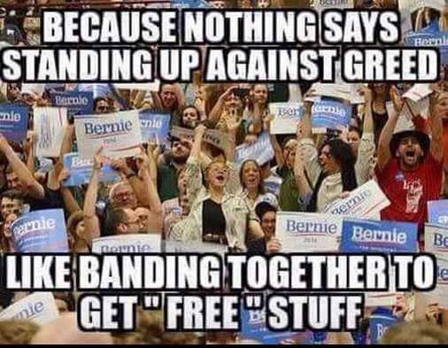 bernie sanders fans meme - Because Nothing Says Standing Up Againstgreed Bern Borne nie Bernie nio branie Bernie Bernie Be branie Banding Together To O Get"Free Stuff