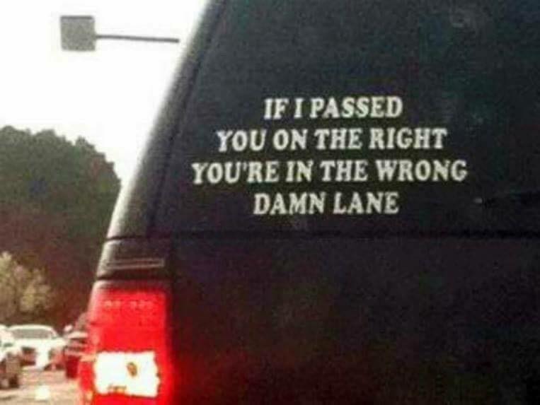 if i passed you on the right - If I Passed You On The Right You'Re In The Wrong Damn Lane