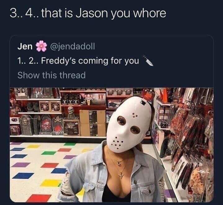 1 2 freddy's coming for you meme - 3..4.. that is Jason you whore Jen $ 1.. 2.. Freddy's coming for you Show this thread