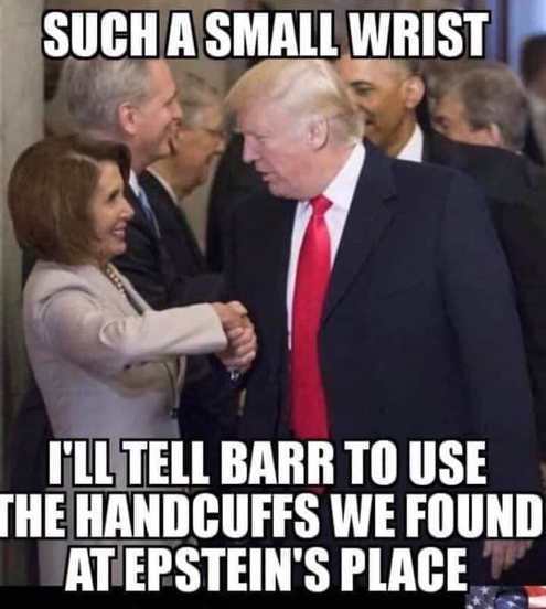 nancy pelosi and donald trump - Such A Small Wrist I'Ll Tell Barr To Use The Handcuffs We Found At Epstein'S Place