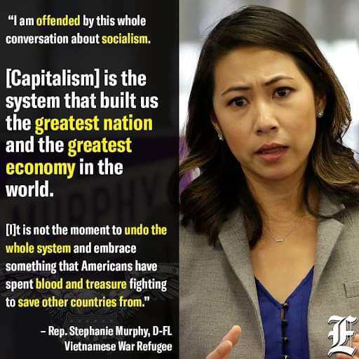 stephanie murphy - "I am offended by this whole conversation about socialism. Capitalism is the system that built us the greatest nation and the greatest economy in the world. It is not the moment to undo the whole system and embrace something that Americ