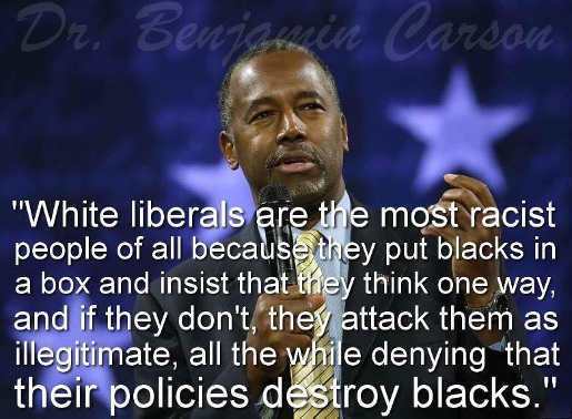 moye white - a Carson "White liberals are the most racist people of all because they put blacks in a box and insist that they think one way, and if they don't, they attack them as illegitimate, all the while denying that their policies destroy blacks."